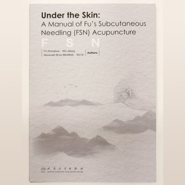 Under the Skin: A Manual of Fu’s Subcutaneous Needling Acupuncture